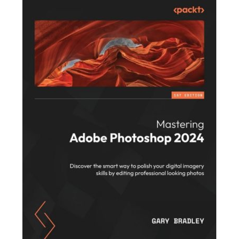 Mastering Adobe Photoshop 2024: Discover the smart way to polish your digital imagery skills by editing professional looking photos. Gary Bradley