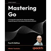 Mastering Go - Fourth Edition: Leverage Go's expertise for advanced utilities, empowering you to develop professional software. Mihalis Tsoukalos
