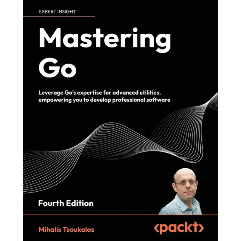 Mastering Go - Fourth Edition: Leverage Go's expertise for advanced utilities, empowering you to develop professional software. Mihalis Tsoukalos