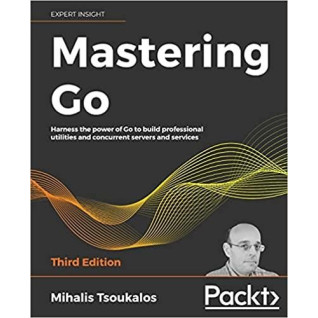 Mastering Go: Harness the power of Go to build professional utilities and concurrent servers and services, 3rd Mastering Go: Harness the power of Go to build professional utilities and concurrent servers and services, 3rd