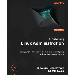 Mastering Linux Administration: Take your sysadmin skills to the next level by configuring and maintaining Linux systems. 2nd Edition. Alexandru Calcatinge, Julian Balog Mastering Linux Administration: Take your sysadmin skills to the next level by configuring and maintaining Linux systems. 2nd Edition. Alexandru Calcatinge, Julian Balog