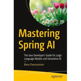 Mastering Spring AI: The Java Developer’s Guide for Large Language Models and Generative AI First Edition. Banu Parasuraman