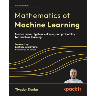 Mathematics of Machine Learning: Master linear algebra, calculus, and probability for machine learning Mathematics of Machine Learning: Master linear algebra, calculus, and probability for machine learning