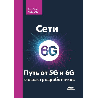 Сети 6G. Путь от 5G к 6G глазами разработчиков. Вэнь Тонг, Пейин Чжу Сети 6G. Путь от 5G к 6G глазами разработчиков. Вэнь Тонг, Пейин Чжу