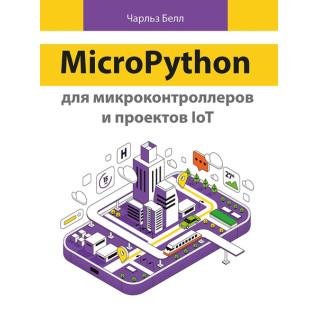 MicroPython для мікроконтролерів і проєктів IoT. Белл Ч. MicroPython для мікроконтролерів і проєктів IoT. Белл Ч.