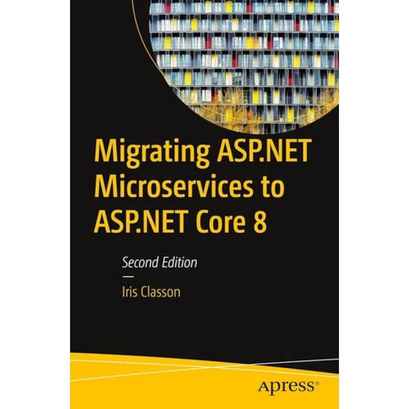Migrating ASP.NET Microservices to ASP.NET Core 8, Second Edition. Iris Classon