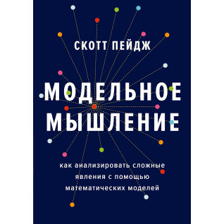 Модельное мышление. Как анализировать сложные явления с помощью математических моделей. Скотт Пейдж Модельное мышление. Как анализировать сложные явления с помощью математических моделей. Скотт Пейдж