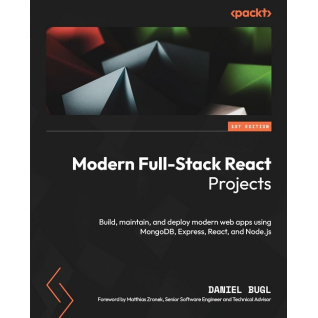 Modern Full-Stack React Projects: Build, maintain, and deploy modern web apps using MongoDB, Express, React, and Node.js Modern Full-Stack React Projects: Build, maintain, and deploy modern web apps using MongoDB, Express, React, and Node.js
