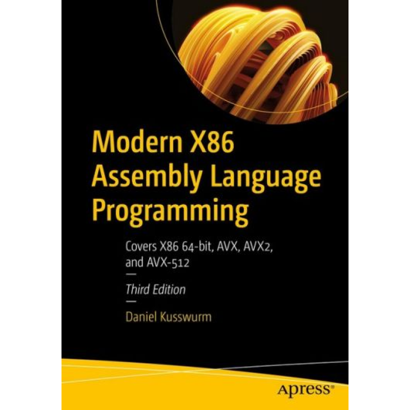 Modern X86 Assembly Language Programming: Covers X86 64-bit, AVX, AVX2, and AVX-512 3rd ed. Edition. Daniel Kusswurm