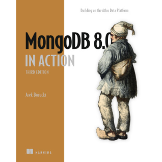 MongoDB 8.0 in Action. Building on the Atlas Data Platform. Third Edition. Arek Borucki  MongoDB 8.0 in Action. Building on the Atlas Data Platform. Third Edition. Arek Borucki