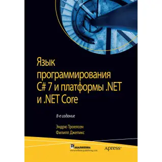 Мова програмування C# 7 і платформи .NET і .NET Core. Ендрю Троелсен, Філіп Джепикс
