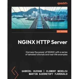 NGINX HTTP Server: Harness the power of NGINX with a series of detailed tutorials and real-life examples. 5-th Edition. Gabriel Ouiran, Clement Nedelcu, Martin Bjerretoft Fjordvald