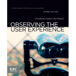 Observing the User Experience A Practitioner's Guide to User Research. Elizabeth Goodman, Mike Kuniavsky Observing the User Experience A Practitioner's Guide to User Research. Elizabeth Goodman, Mike Kuniavsky