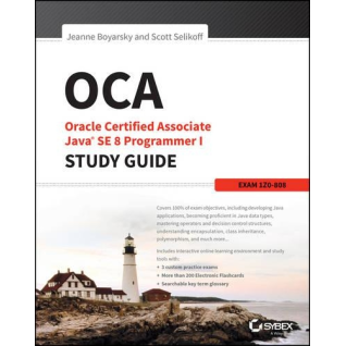 OCA: Oracle Certified Associate Java SE 8 Programmer I Study Guide: Exam 1Z0-808 1st Edition, Jeanne Boyarsky, Scott Selikoff OCA: Oracle Certified Associate Java SE 8 Programmer I Study Guide: Exam 1Z0-808 1st Edition, Jeanne Boyarsky, Scott Selikoff