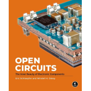 Open Circuits: The Inner Beauty of Electronic Components. Windell Oskay, Eric Schlaepfer
