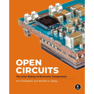 Open Circuits: The Inner Beauty of Electronic Components. Windell Oskay, Eric Schlaepfer