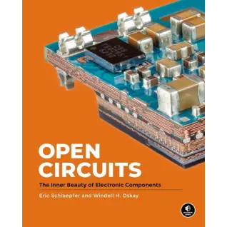 Open Circuits: The Inner Beauty of Electronic Components. Windell Oskay, Eric Schlaepfer