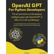 OpenAI GPT For Python Developers: The art and science of developing intelligent apps with OpenAI GPT-3, DALL·E 2, CLIP, and Whisper. Aymen El Amri