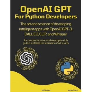 OpenAI GPT For Python Developers: The art and science of developing intelligent apps with OpenAI GPT-3, DALL·E 2, CLIP, and Whisper. Aymen El Amri OpenAI GPT For Python Developers: The art and science of developing intelligent apps with OpenAI GPT-3, DALL·E 2, CLIP, and Whisper. Aymen El Amri