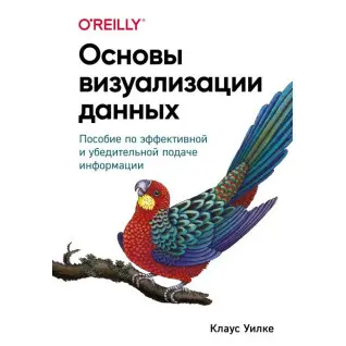 Основы визуализации данных. Пособие по эффективной и убедительной подаче информации. Клаус Уилке