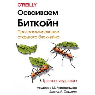 Освоюємо біткойн. Програмування відкритого блокчейна. 3-е видання. Антонопулос А., Хардінг Д.