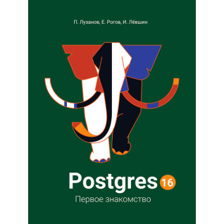 Postgres. Первое знакомство. Версия 16. Лузанов П., Рогов Е., Лёвшин И. Postgres. Первое знакомство. Версия 16. Лузанов П., Рогов Е., Лёвшин И.
