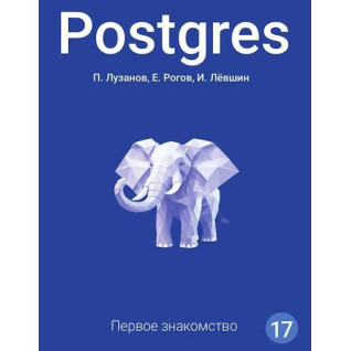 Postgres. Первое знакомство. Версия 17. Лузанов П., Рогов Е., Лёвшин И.