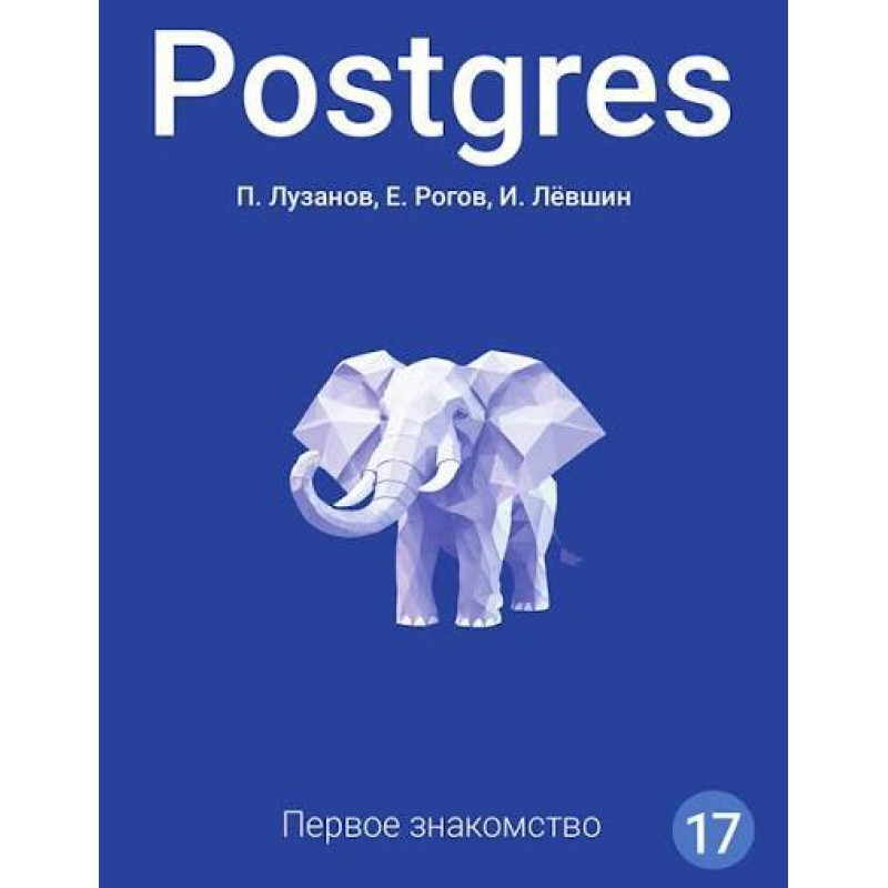 Postgres. Первое знакомство. Версия 17. Лузанов П., Рогов Е., Лёвшин И.