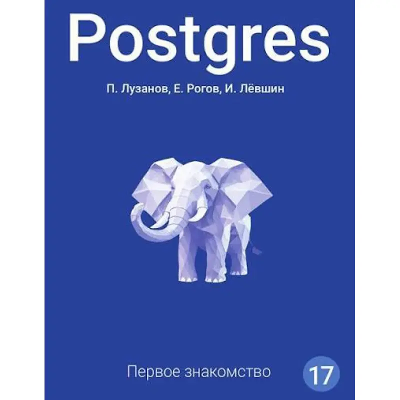 Postgres. Перше знайомство. Версія 17. Лузанов П., Рогов Є., Льовшин І.