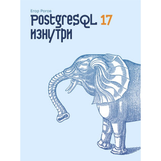 PostgreSQL 17 изнутри. Рогов Егор PostgreSQL 17 изнутри. Рогов Егор