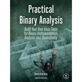 Practical Binary Analysis: Build Your Own Linux Tools for Binary Instrumentation, Analysis, and Disassembly. Dennis Andriesse 