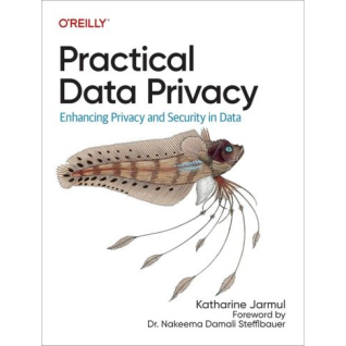 Practical Data Privacy: Enhancing Privacy and Security in Data. 1-st Edition. Katharine Jarmul
