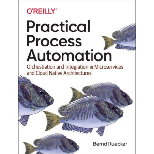 Practical Process Automation. 1st Ed. Bernd Ruecker Practical Process Automation. 1st Ed. Bernd Ruecker