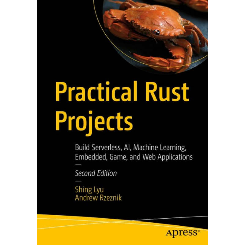 Practical Rust Projects: Build Serverless, AI, Machine Learning, Embedded, Game, and Web Applications. 2nd ed. Edition. Shing Lyu, Andrew Rzeznik