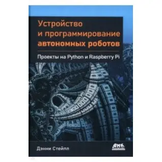 Устройство и программирование автономных роботов. Проекты на Python и Raspberry PI. Стейпл Дэнни
