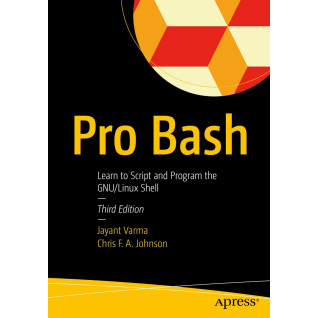 Pro Bash: Learn to Script and Program the GNU/Linux Shell. 3rd Edition.  Jayant Varma, Chris F.A. Johnson Pro Bash: Learn to Script and Program the GNU/Linux Shell. 3rd Edition.  Jayant Varma, Chris F.A. Johnson