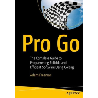 Pro Go. The Complete Guide to Programming Reliable and Efficient Software Using Golang. 1st Ed. Adam Freeman