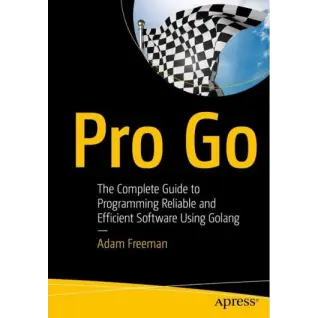Pro Go. The Complete Guide to Programming Reliable and Efficient Software Using Golang. 1st Ed. Adam Freeman