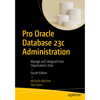 Pro Oracle Database 23c Administration: Manage and Safeguard Your Organization’s Data. 4th Edition Pro Oracle Database 23c Administration: Manage and Safeguard Your Organization’s Data. 4th Edition