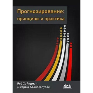 Прогнозирование: принципы и практика. Цветное издание. Роб Хайндман, Джордж Атанасопулос Прогнозирование: принципы и практика. Цветное издание. Роб Хайндман, Джордж Атанасопулос
