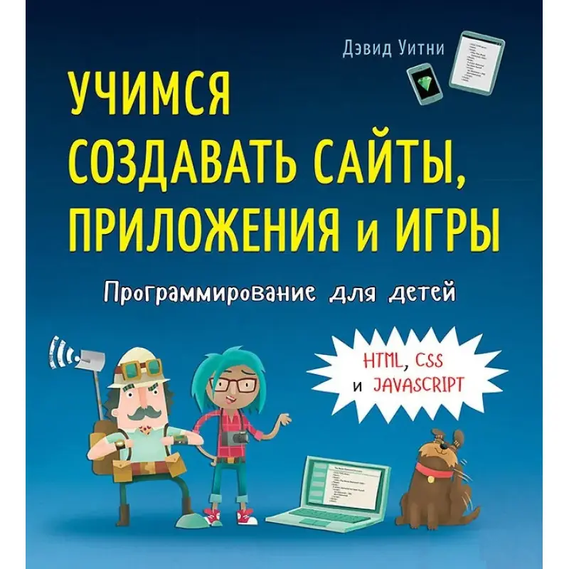 Программирование для детей. Учимся создавать сайты, приложения и игры. HTML, CSS и JavaScript Уитни Д.