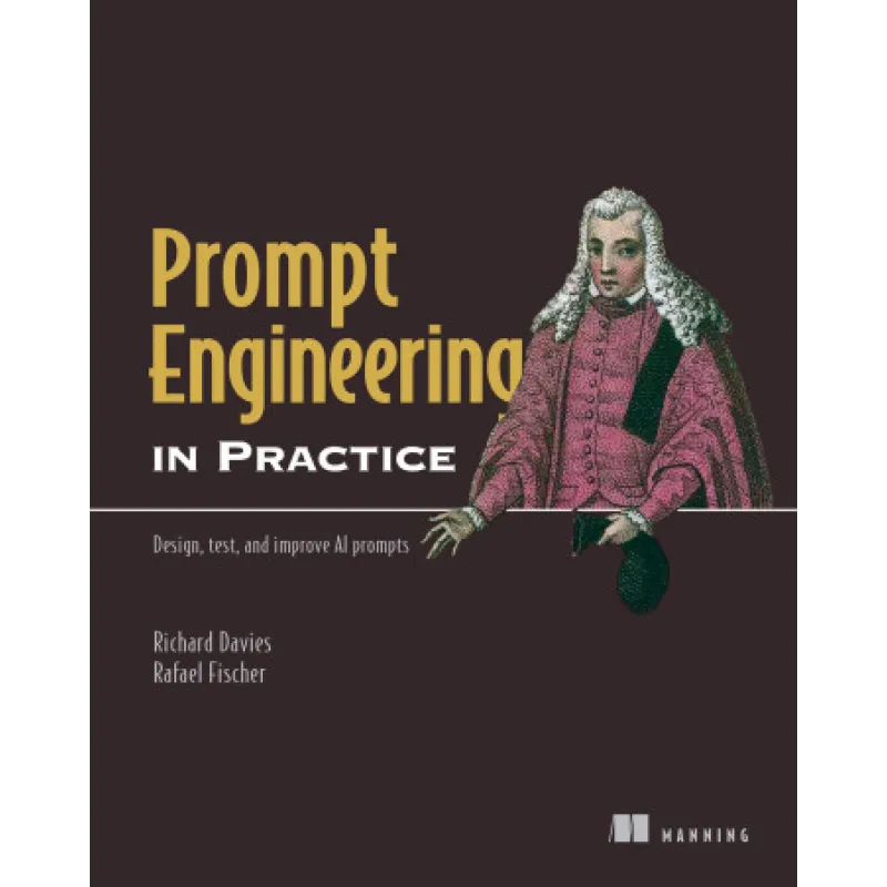 Prompt Engineering in Practice. Design, test, and improve AI prompts. Richard Davies, Rafael Fischer 