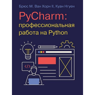 PyCharm: профессиональная работа на Python. Брюс М. Ван Хорн II, Куан Нгуен PyCharm: профессиональная работа на Python. Брюс М. Ван Хорн II, Куан Нгуен