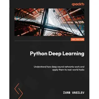 Python Deep Learning: Understand how deep neural networks work and apply them to real-world tasks 3rd ed. Edition. Ivan Vasilev