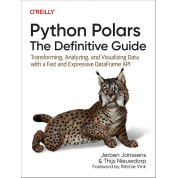 Python Polars: The Definitive Guide: Transforming, Analyzing, and Visualizing Data with a Fast and Expressive DataFrame API 1st Edition