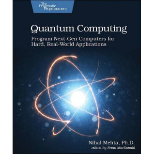 Quantum Computing. Program Next-Gen Computers for Hard, Real-World Applications. 1st Ed. Nihal Mehta