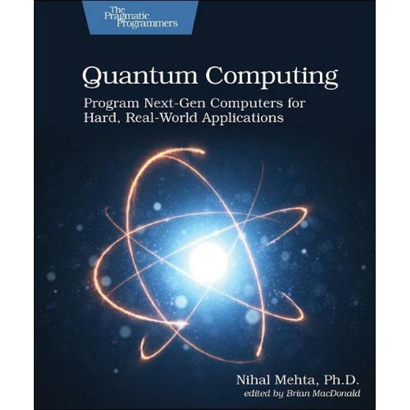 Quantum Computing. Program Next-Gen Computers for Hard, Real-World Applications. 1st Ed. Nihal Mehta