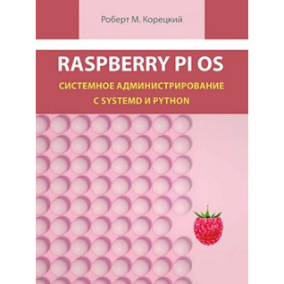 Raspberry Pi OS. Системне адміністрування з systemd і Python. Корецький Р. М. Raspberry Pi OS. Системне адміністрування з systemd і Python. Корецький Р. М.