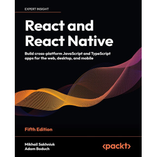 React and React Native: Build cross-platform JavaScript and TypeScript apps for the web, desktop, and mobile. 5th Edition. Mikhail Sakhniuk, Adam Boduch React and React Native: Build cross-platform JavaScript and TypeScript apps for the web, desktop, and mobile. 5th Edition. Mikhail Sakhniuk, Adam Boduch