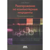 Реагирование на компьютерные инциденты. Прикладной курс. Стив Энсон